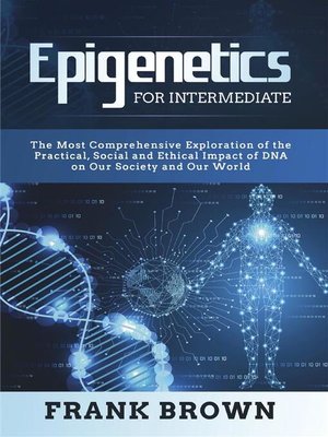 cover image of Epigenetics for Intermediate. the Most Comprehensive Exploration of the Practical, Social and Ethical Impact of DNA on Our Society and Our World